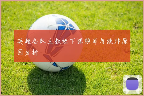 英超各队主教练下课频率与换帅原因分析