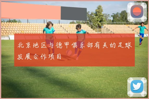 北京地区与德甲俱乐部有关的足球发展合作项目