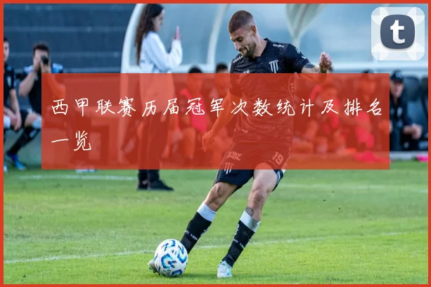 西甲联赛历届冠军次数统计及排名一览