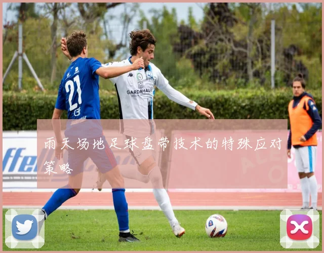 雨天场地足球盘带技术的特殊应对策略