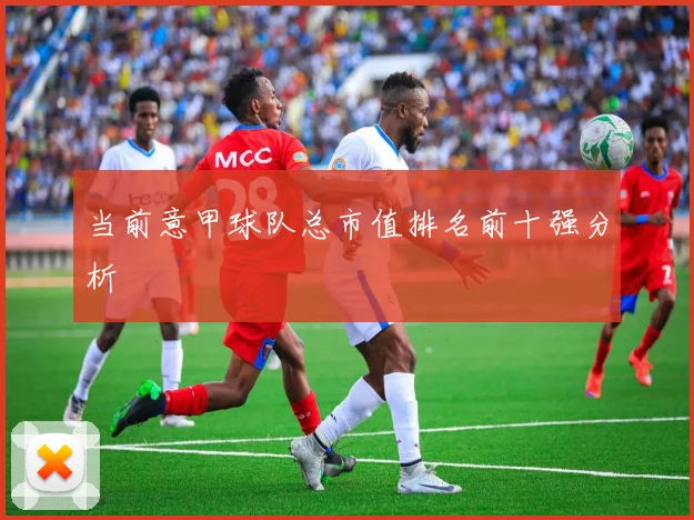 当前意甲球队总市值排名前十强分析