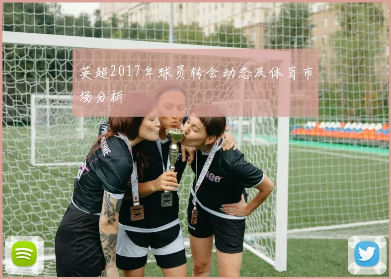 英超2017年球员转会动态及体育市场分析