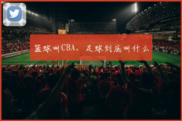 篮球叫CBA，足球到底叫什么
