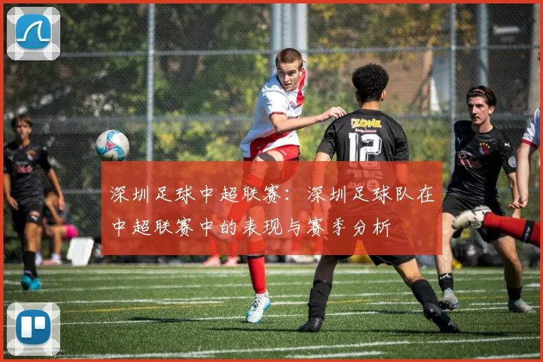 深圳足球中超联赛：深圳足球队在中超联赛中的表现与赛季分析