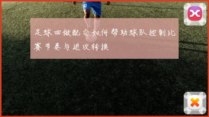 足球回做配合如何帮助球队控制比赛节奏与进攻转换
