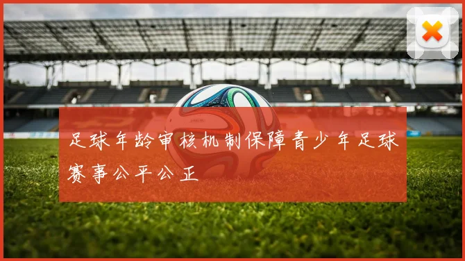 足球年龄审核机制保障青少年足球赛事公平公正
