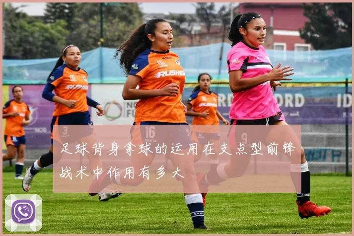 足球背身拿球的运用在支点型前锋战术中作用有多大